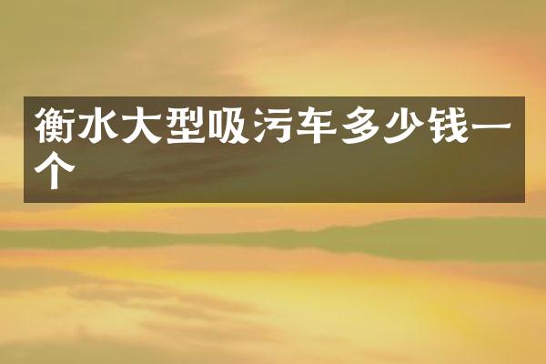 衡水大型吸污车多少钱一个