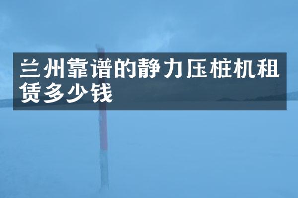 兰州靠谱的静力压桩机租赁多少钱