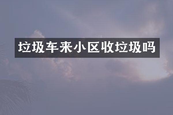 垃圾车来小区收垃圾吗