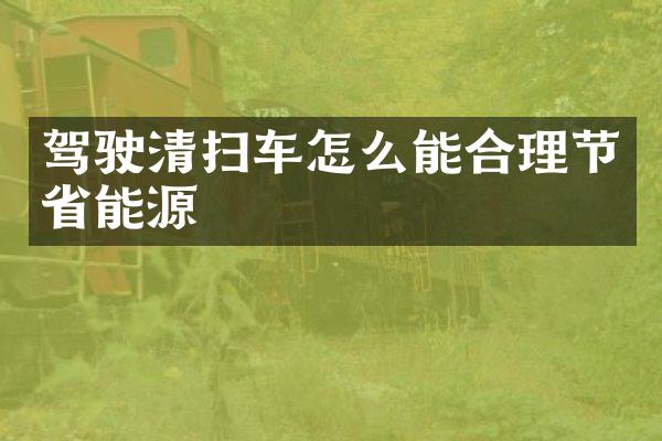 驾驶清扫车怎么能合理节省能源
