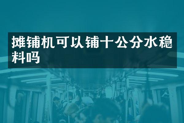 摊铺机可以铺十公分水稳料吗
