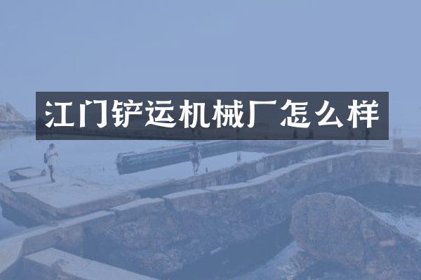 江门铲运机械厂怎么样