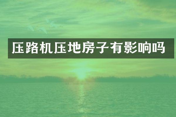 压路机压地房子有影响吗