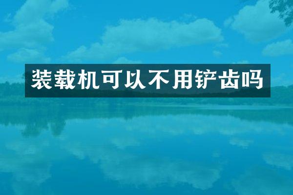 装载机可以不用铲齿吗