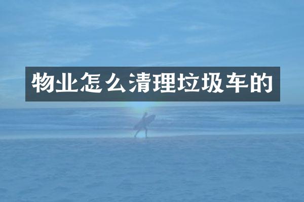 物业怎么清理垃圾车的