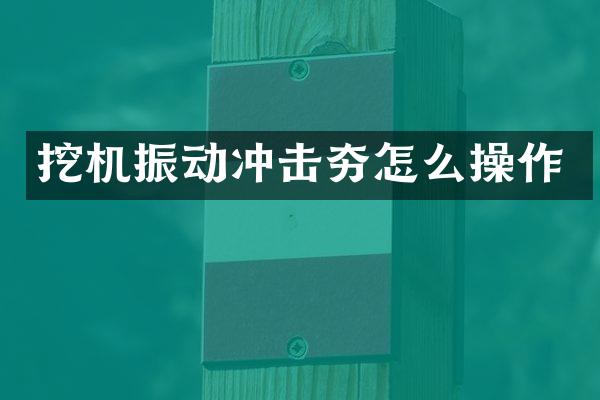 挖机振动冲击夯怎么操作