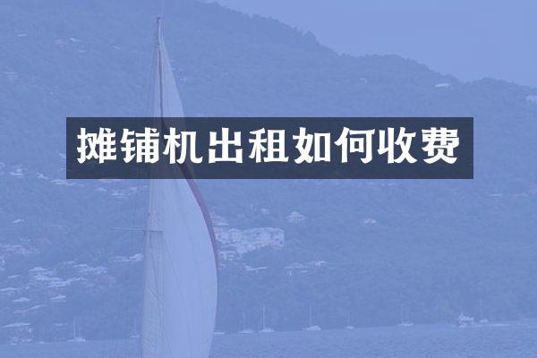 摊铺机出租如何收费