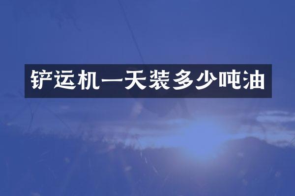 铲运机一天装多少吨油