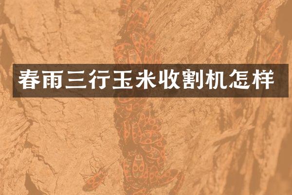春雨三行玉米收割机怎样