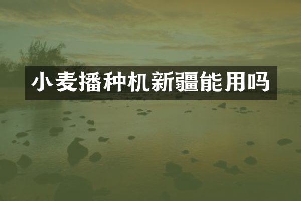 小麦播种机新疆能用吗