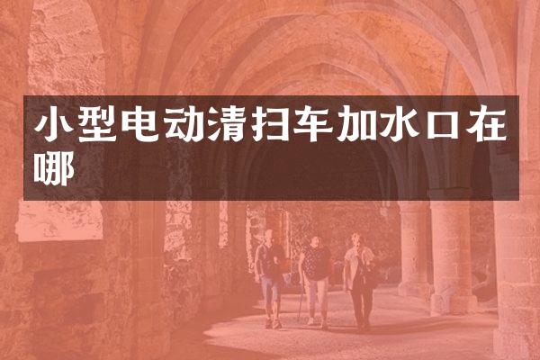 小型电动清扫车加水口在哪