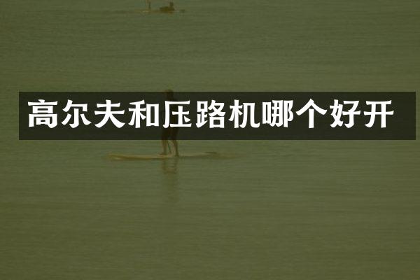 高尔夫和压路机哪个好开