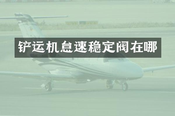 铲运机怠速稳定阀在哪