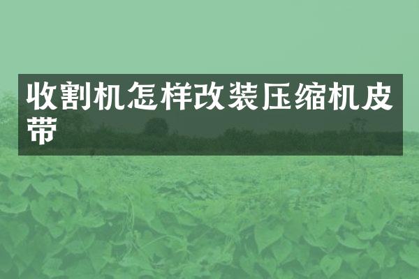 收割机怎样改装压缩机皮带
