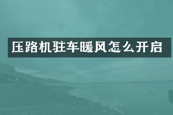 压路机驻车暖风怎么开启