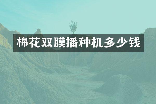 棉花双膜播种机多少钱