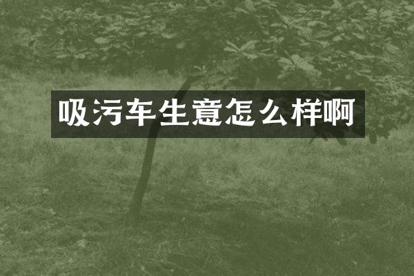 吸污车生意怎么样啊