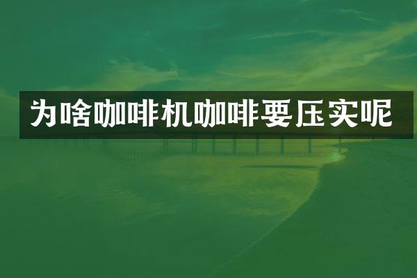 为啥咖啡机咖啡要压实呢