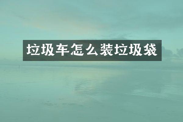 垃圾车怎么装垃圾袋