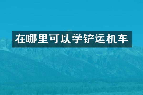 在哪里可以学铲运机车
