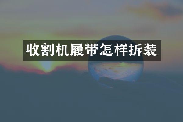 收割机履带怎样拆装