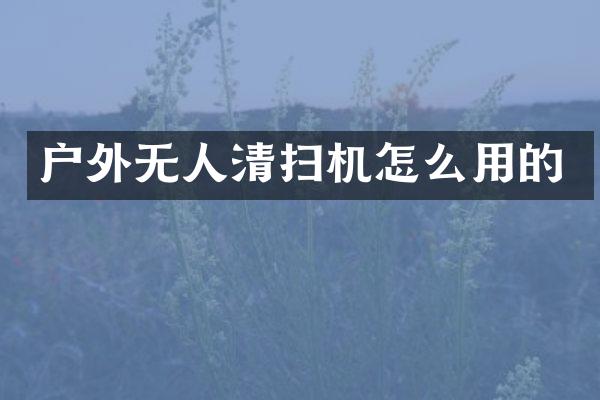 户外无人清扫机怎么用的