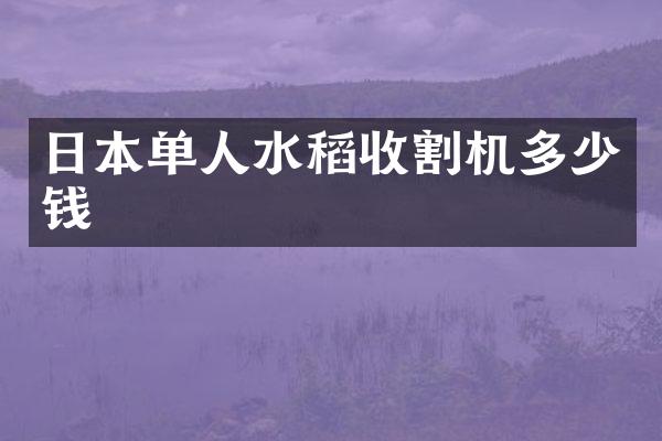 日本单人水稻收割机多少钱