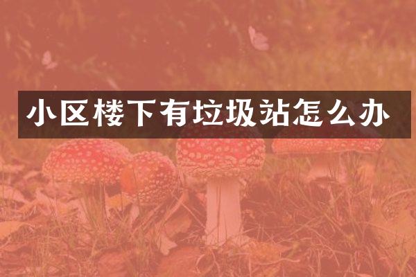 小区楼下有垃圾站怎么办