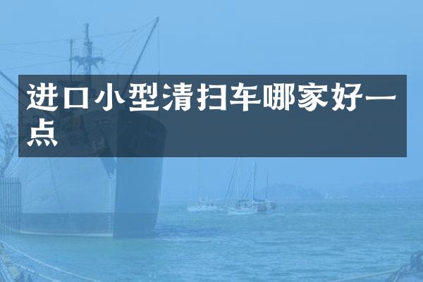 进口小型清扫车哪家好一点