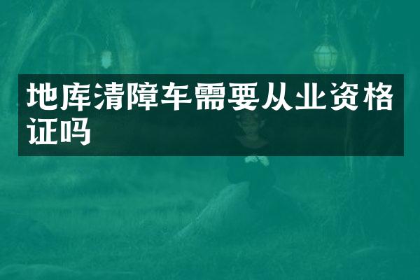地库清障车需要从业资格证吗