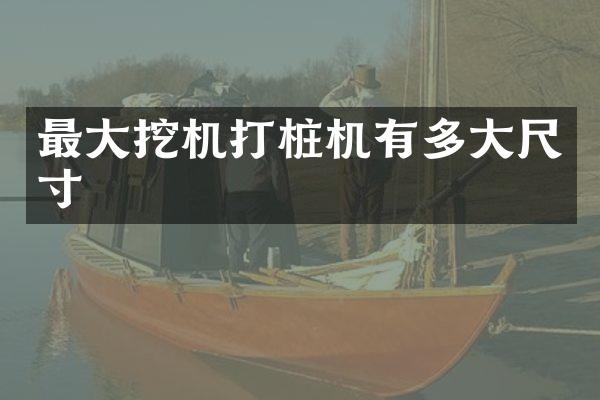 最大挖机打桩机有多大尺寸