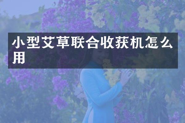 小型艾草联合收获机怎么用
