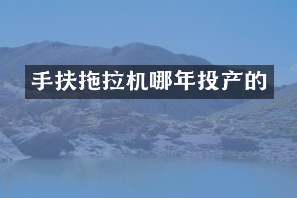 手扶拖拉机哪年投产的
