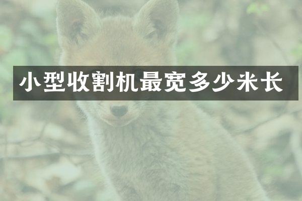 小型收割机最宽多少米长