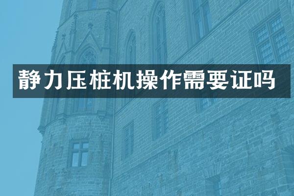 静力压桩机操作需要证吗
