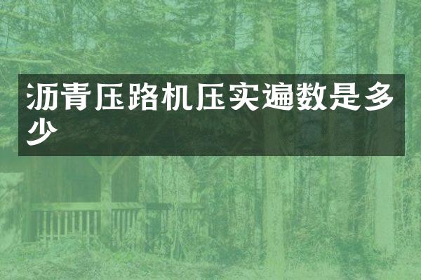 沥青压路机压实遍数是多少