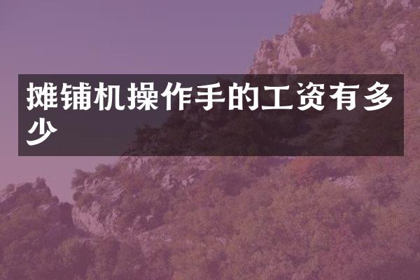 摊铺机操作手的工资有多少