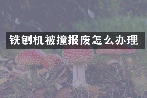 铣刨机被撞报废怎么办理