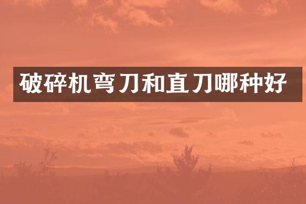 破碎机弯刀和直刀哪种好