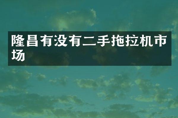 隆昌有没有二手拖拉机市场