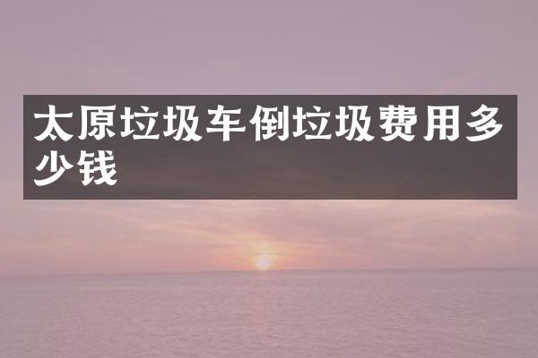 太原垃圾车倒垃圾费用多少钱