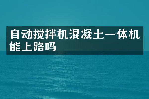 自动搅拌机混凝土一体机能上路吗