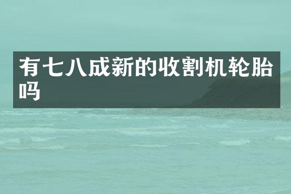 有七八成新的收割机轮胎吗
