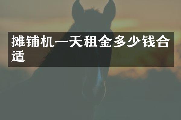 摊铺机一天租金多少钱合适
