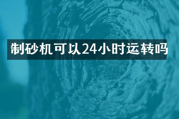 制砂机可以24小时运转吗
