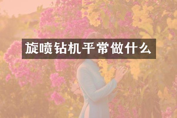 旋喷钻机平常做什么