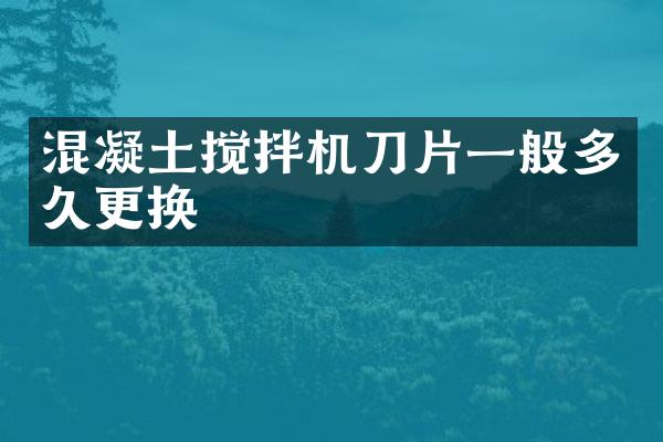 混凝土搅拌机刀片一般多久更换