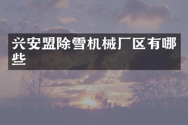 兴安盟除雪机械厂区有哪些