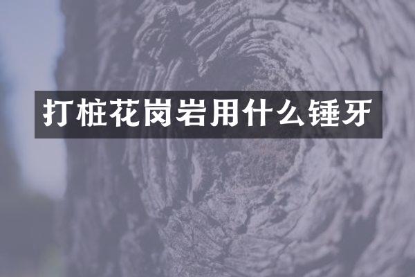 打桩花岗岩用什么锤牙