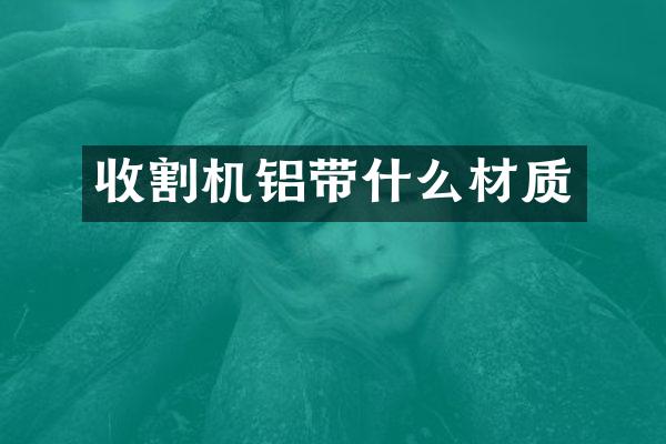 收割机铝带什么材质